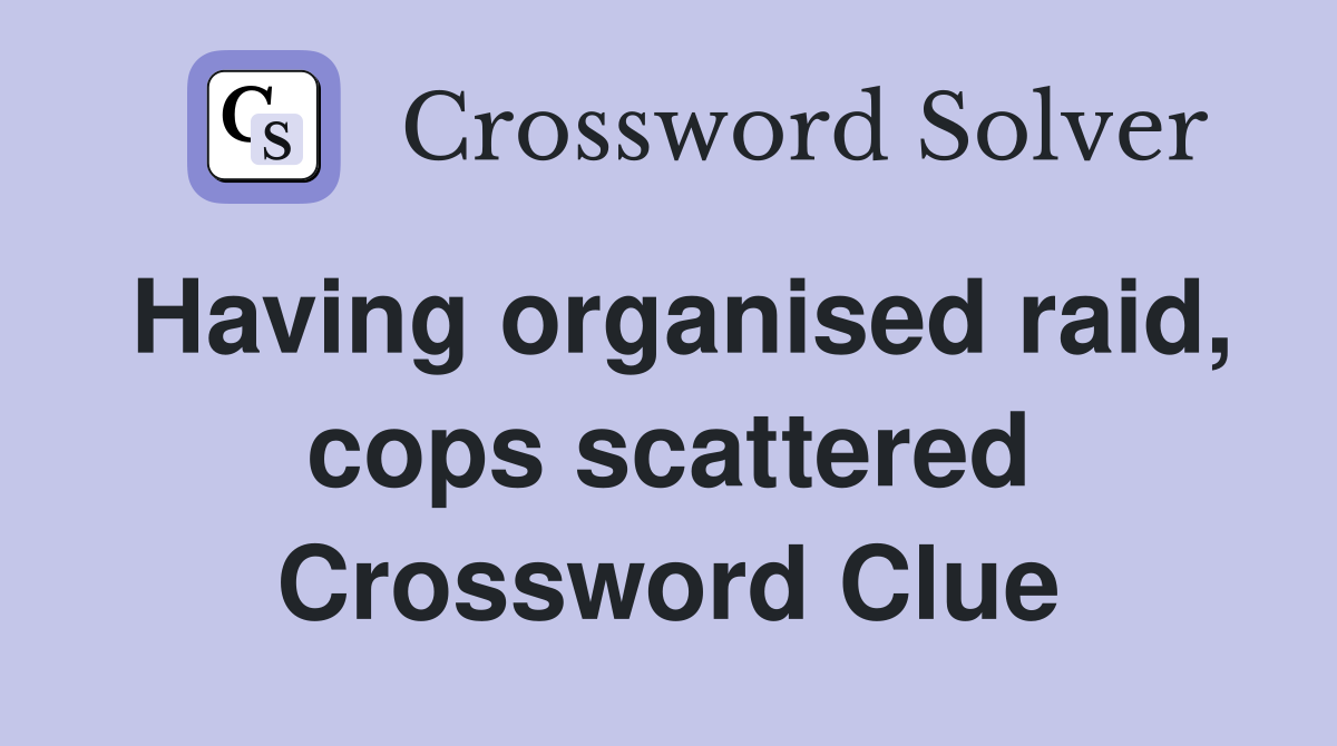 Having organised raid, cops scattered Crossword Clue