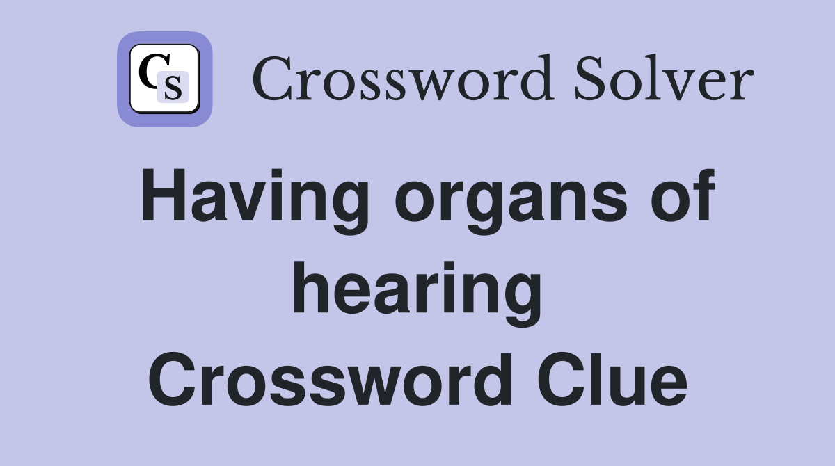 Having organs of hearing Crossword Clue