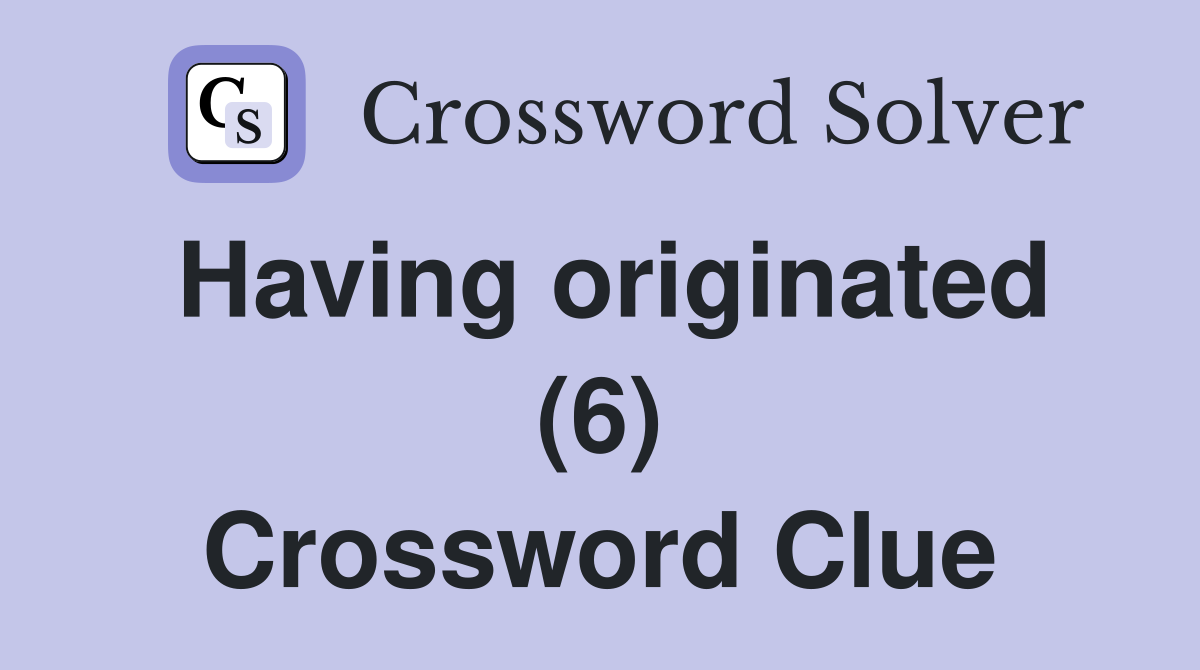 Having originated (6) Crossword Clue