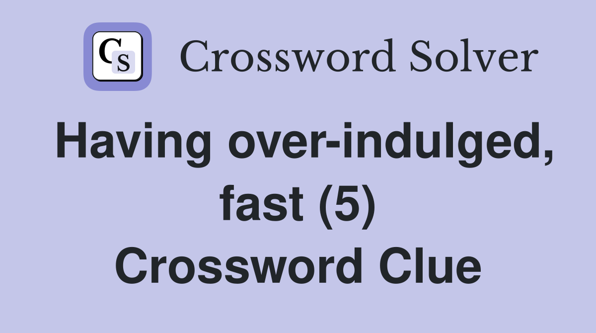 Having over-indulged, fast (5) Crossword Clue