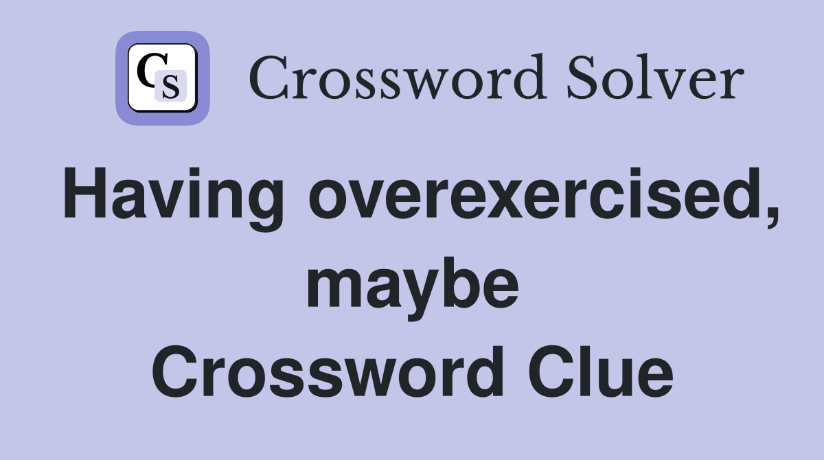 Having overexercised, maybe Crossword Clue
