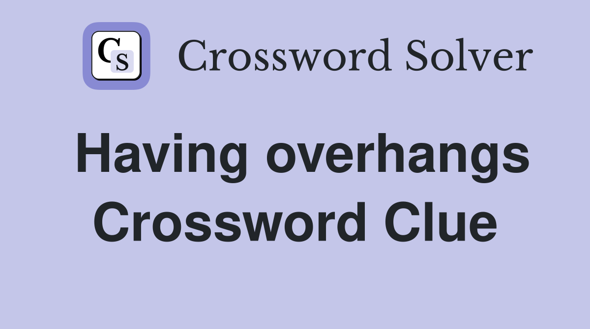 Having overhangs Crossword Clue