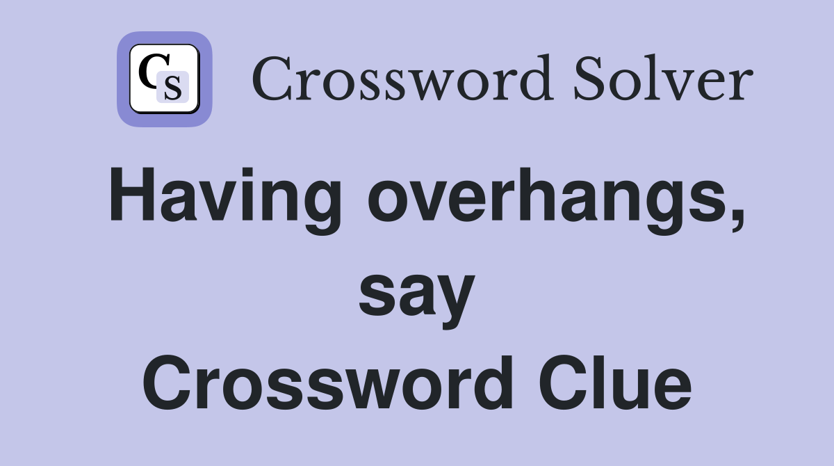 Having overhangs, say Crossword Clue