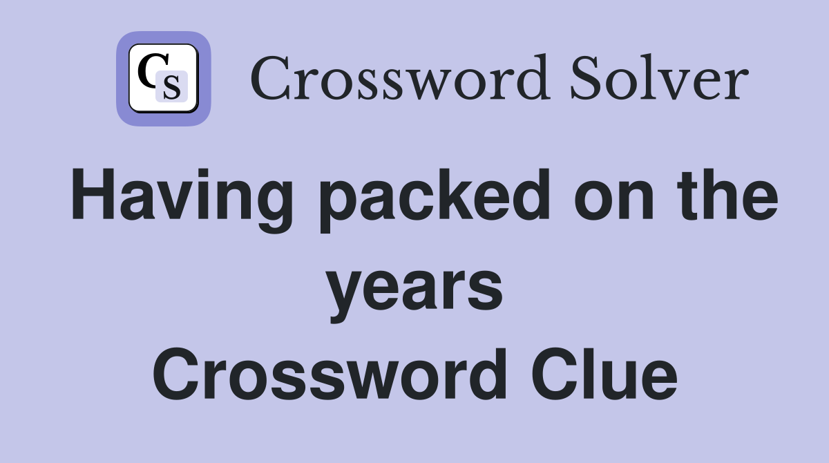 Having packed on the years Crossword Clue