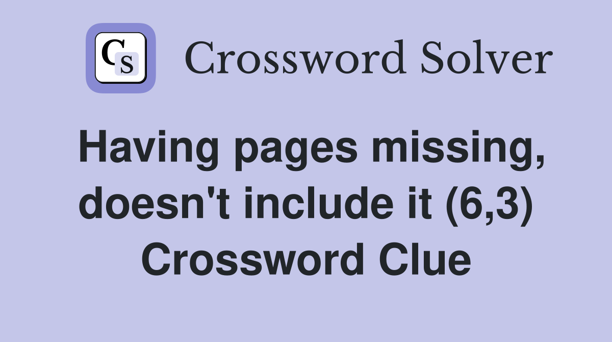 Having pages missing, doesn't include it (6,3) Crossword Clue
