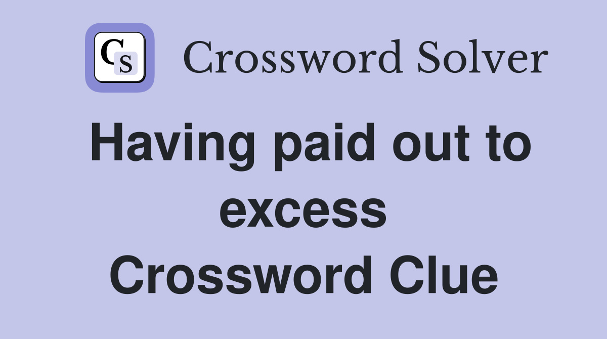 Having paid out to excess Crossword Clue