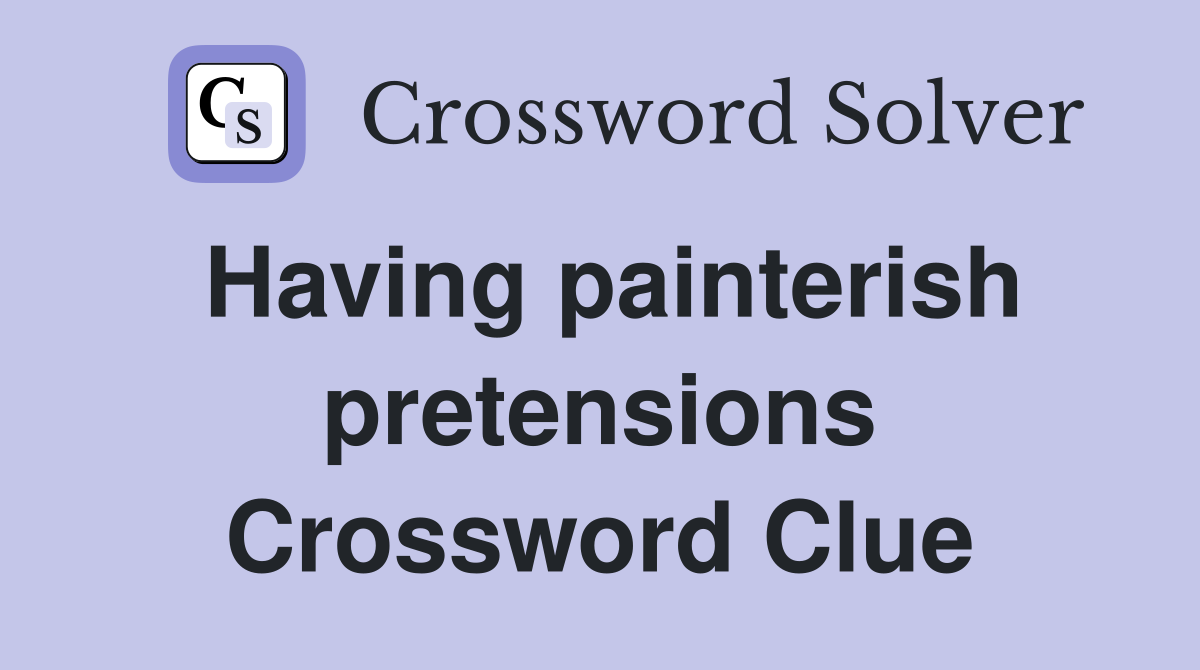 Having painterish pretensions Crossword Clue