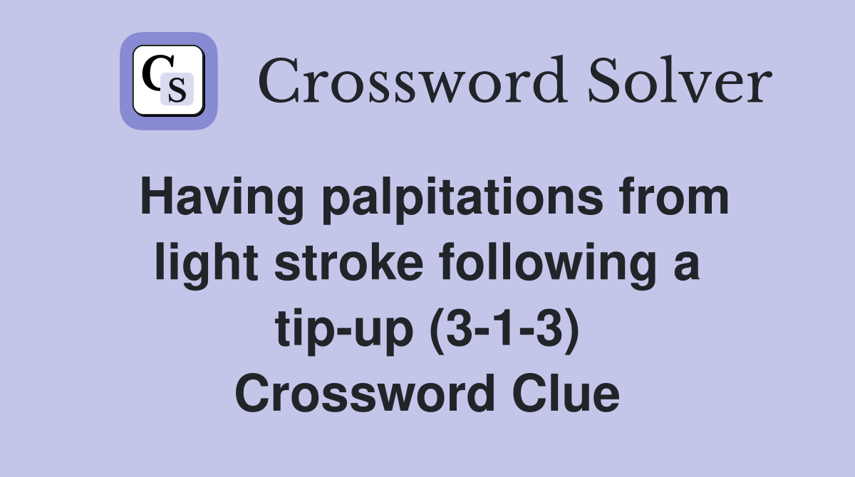 Having palpitations from light stroke following a tip-up (3-1-3) Crossword Clue