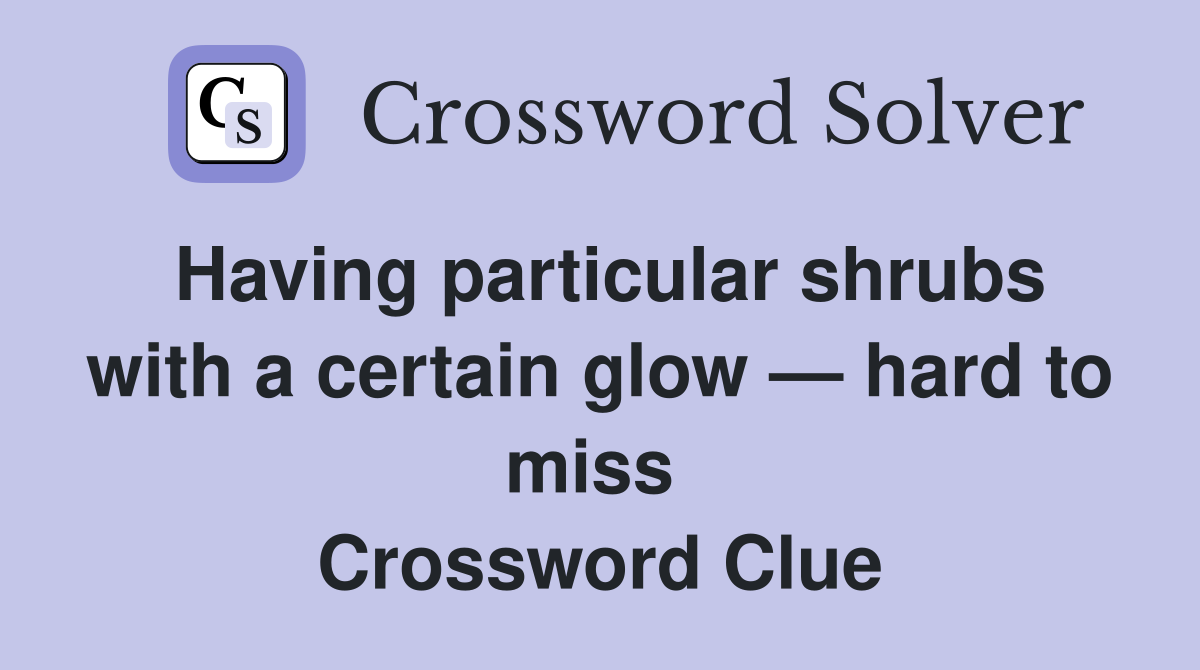 Having particular shrubs with a certain glow — hard to miss  Crossword Clue