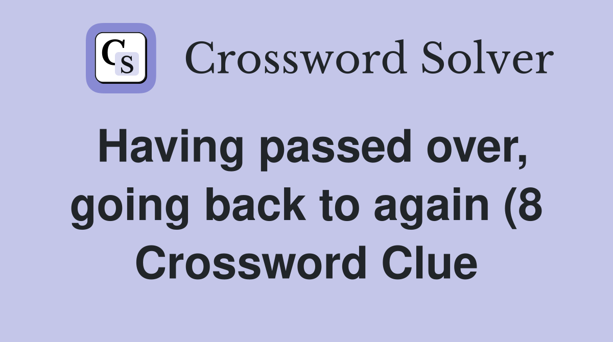 Having passed over going back to again (8) Crossword Clue Answers Having passed over going back to again (8) Crossword Clue Answers