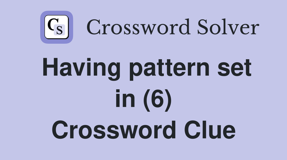 Having pattern set in (6) Crossword Clue