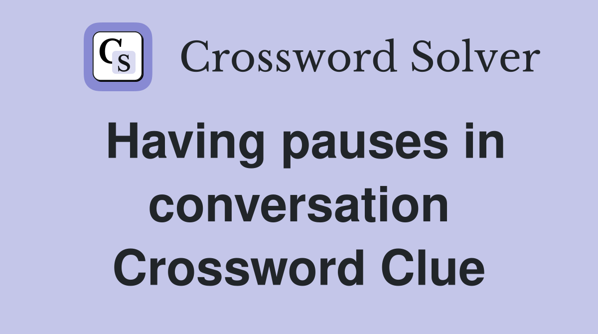 Having pauses in conversation Crossword Clue