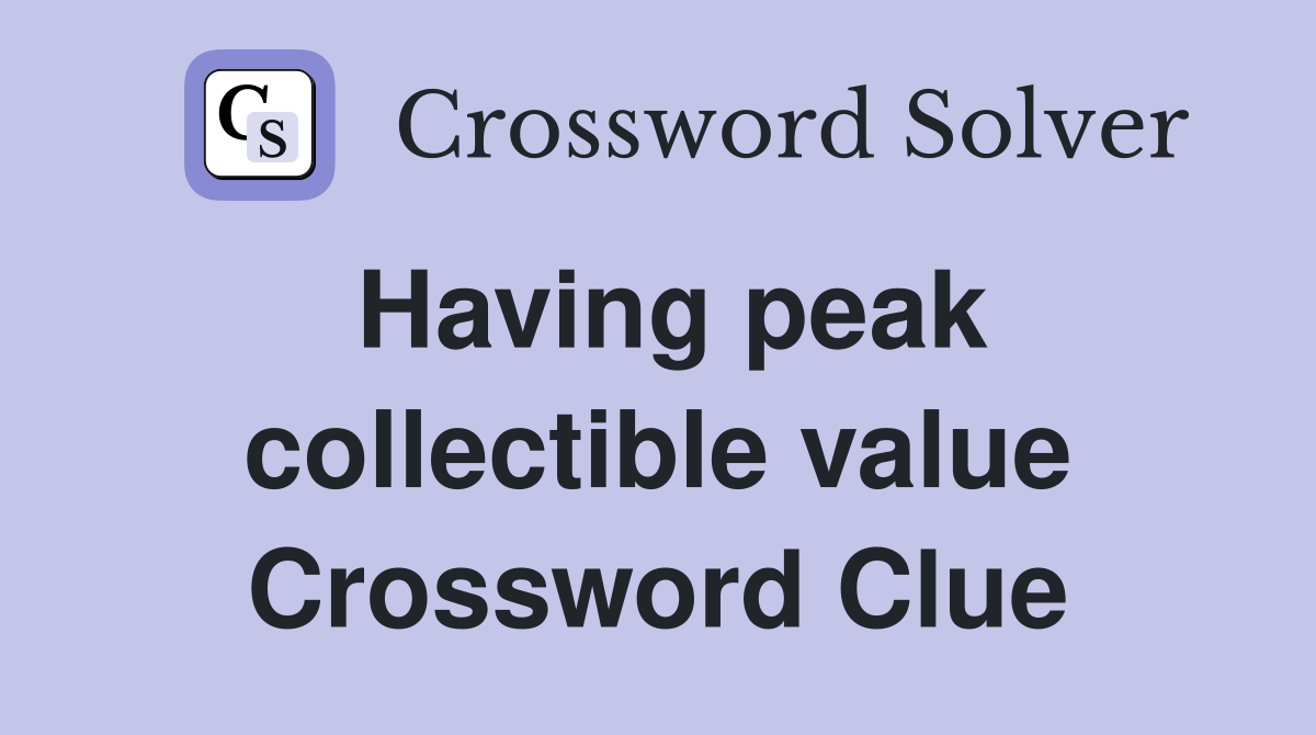 Having peak collectible value Crossword Clue