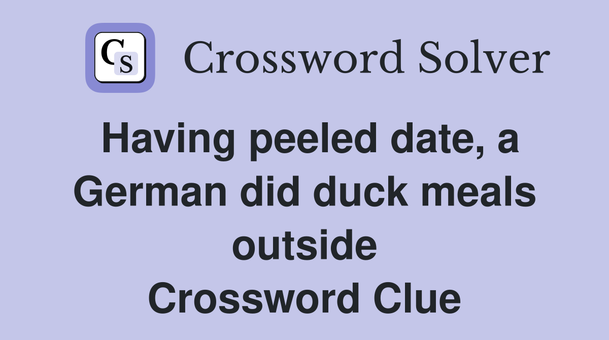 Having peeled date, a German did duck meals outside Crossword Clue