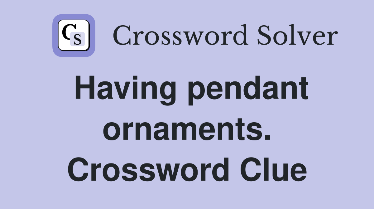 Having pendant ornaments. Crossword Clue