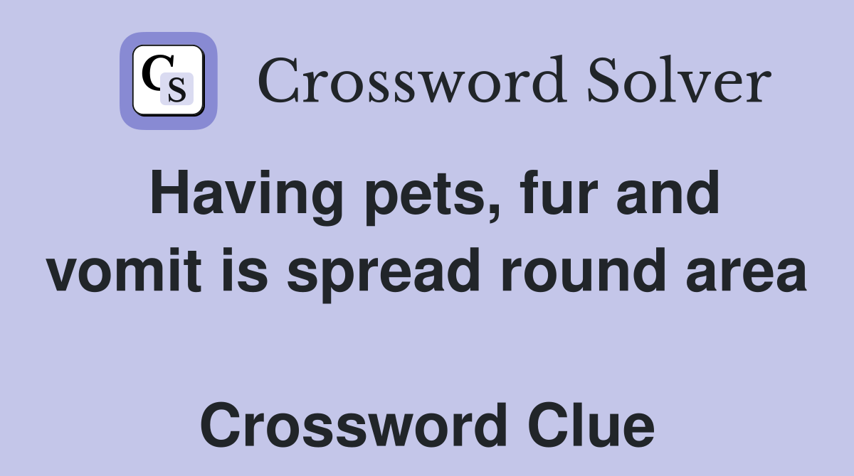Having pets, fur and vomit is spread round area  Crossword Clue