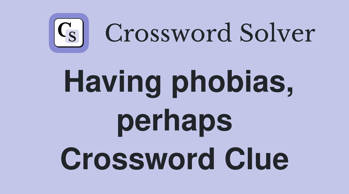 Having phobias, perhaps Crossword Clue
