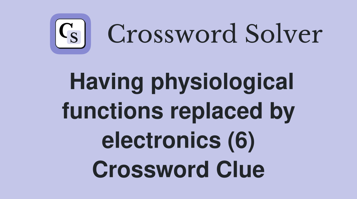 Having physiological functions replaced by electronics (6) Crossword Clue