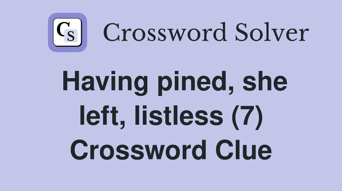 Having pined, she left, listless (7) Crossword Clue