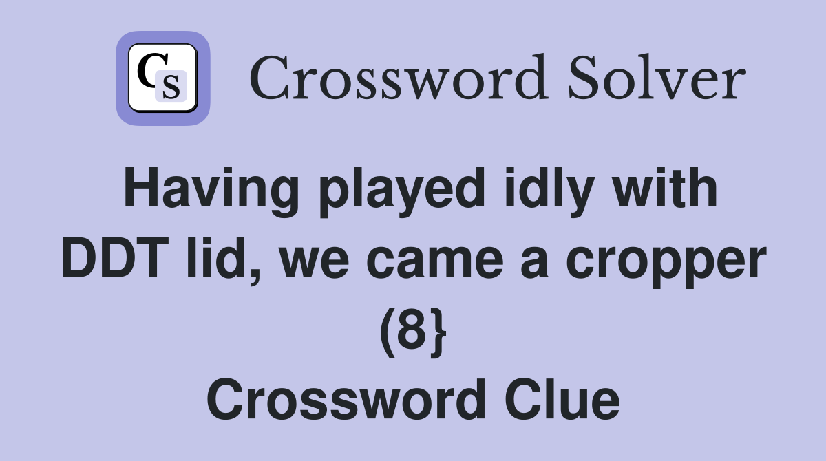 Having played idly with DDT lid, we came a cropper (8} Crossword Clue