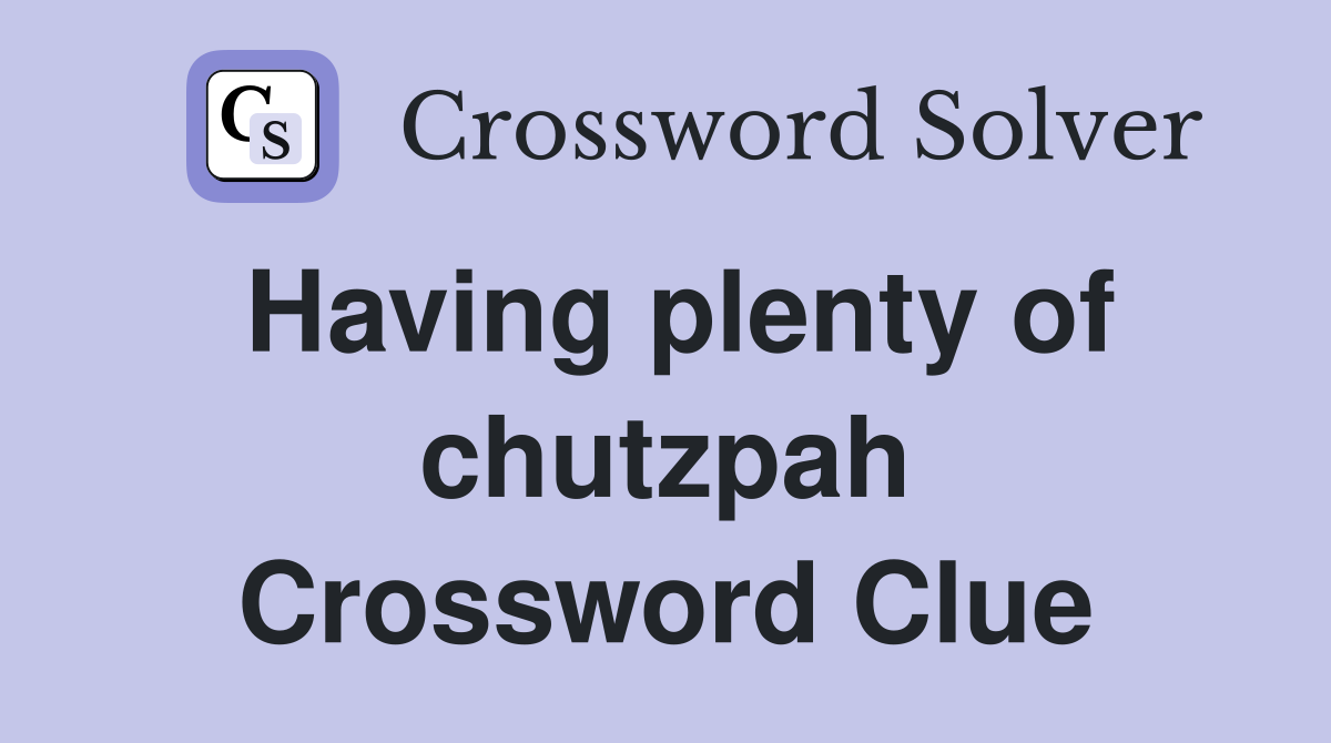 Having plenty of chutzpah Crossword Clue