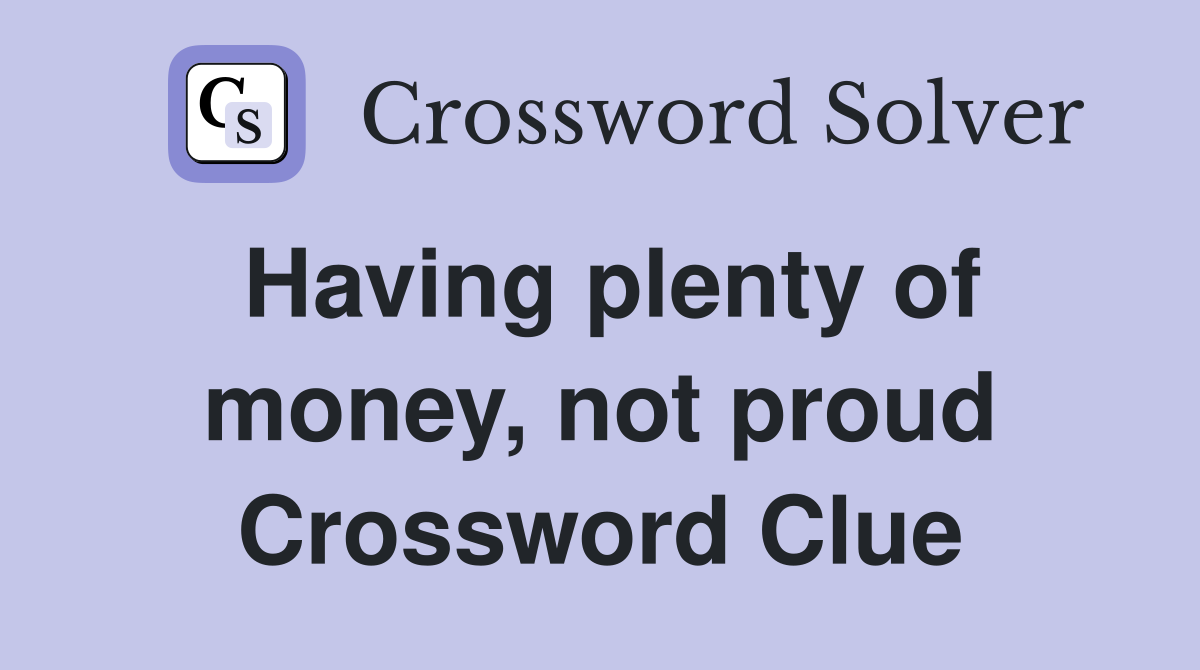 Having plenty of money, not proud Crossword Clue