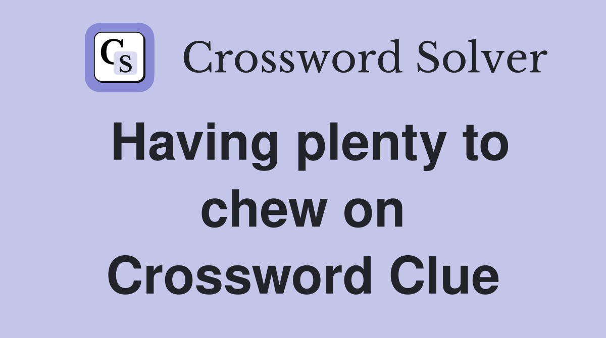 Having plenty to chew on Crossword Clue