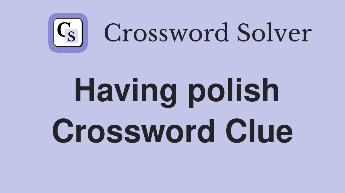 Having polish Crossword Clue