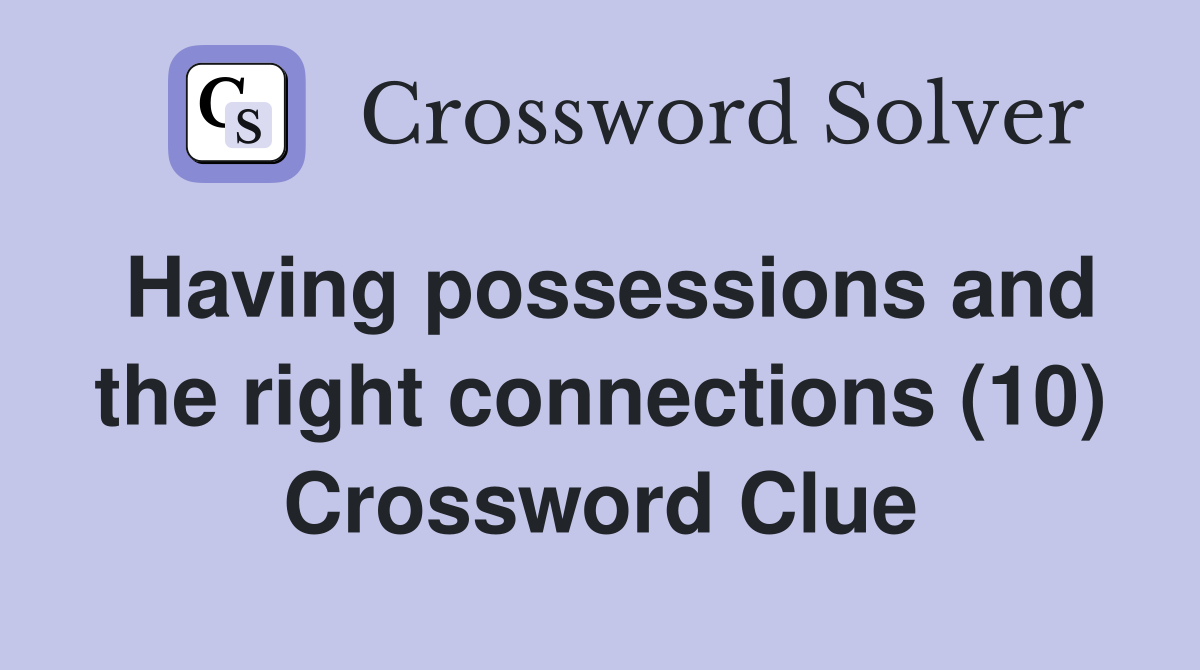 Having possessions and the right connections (10) Crossword Clue