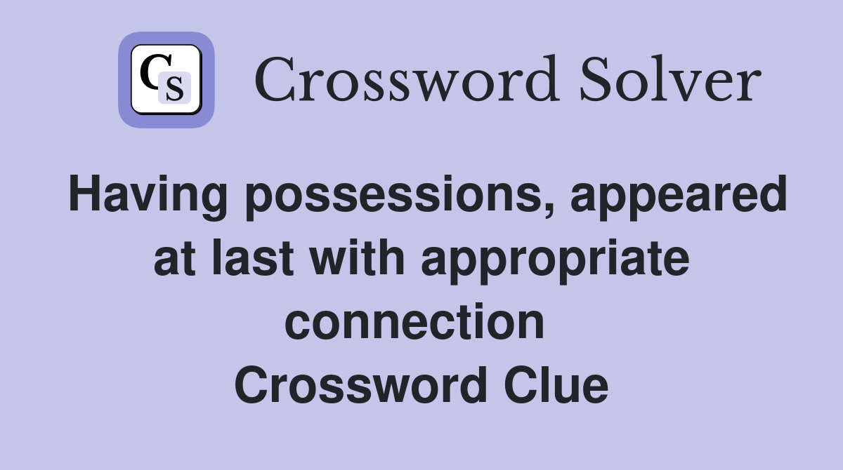 Having possessions, appeared at last with appropriate connection  Crossword Clue