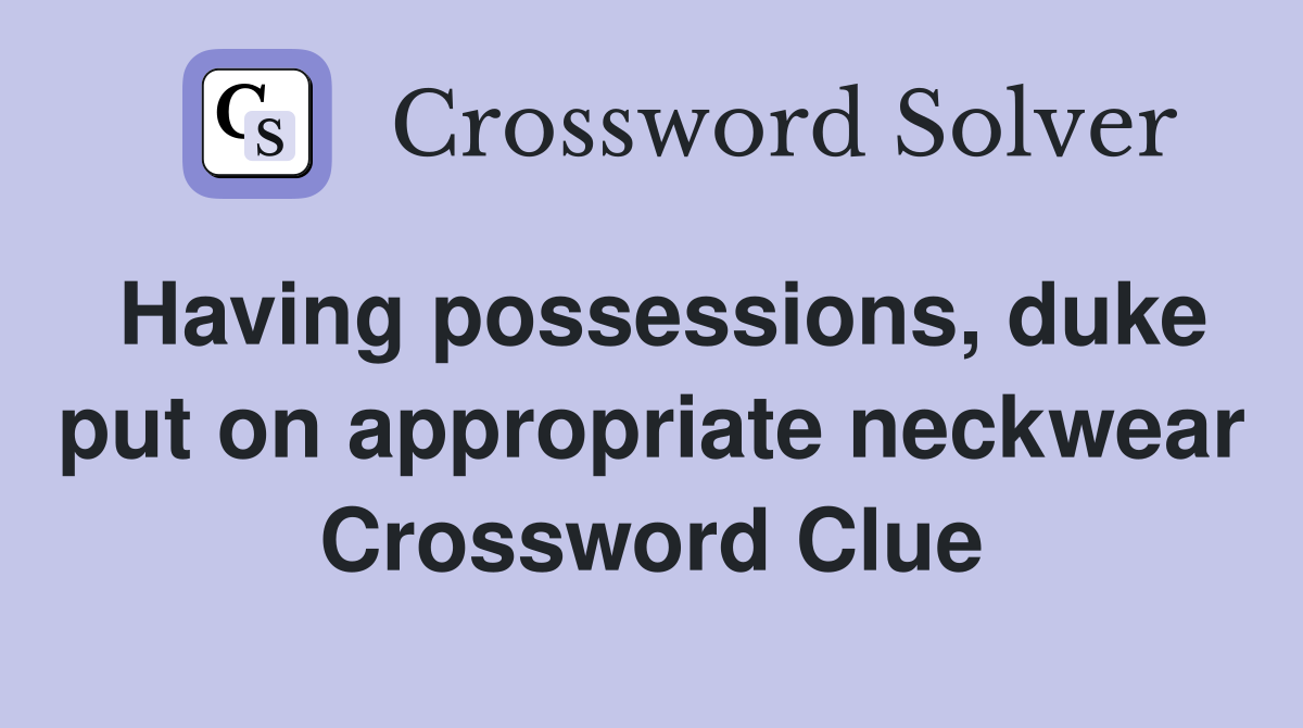 Having possessions, duke put on appropriate neckwear Crossword Clue
