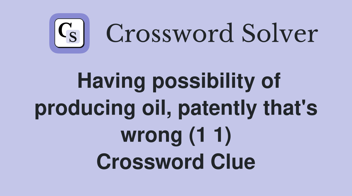Having possibility of producing oil, patently that's wrong (1 1) Crossword Clue