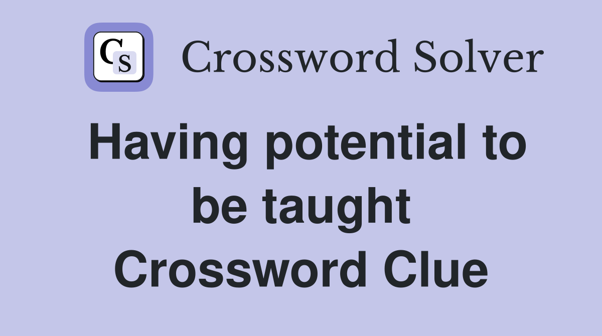 Having potential to be taught Crossword Clue