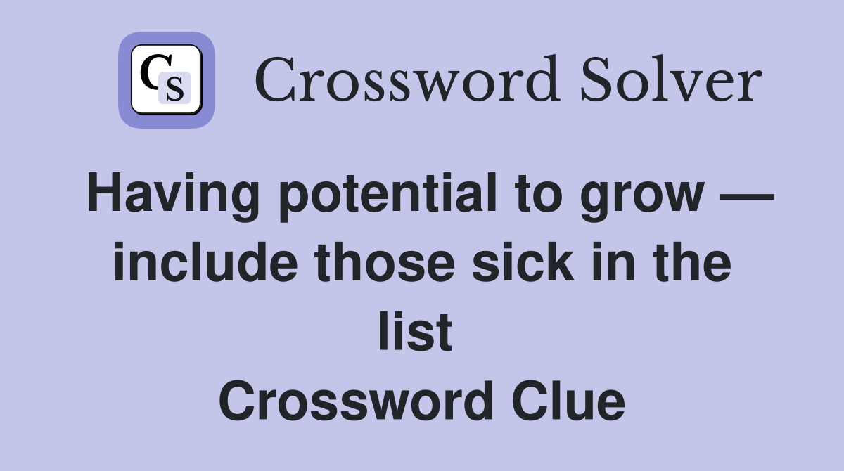 Having potential to grow — include those sick in the list  Crossword Clue