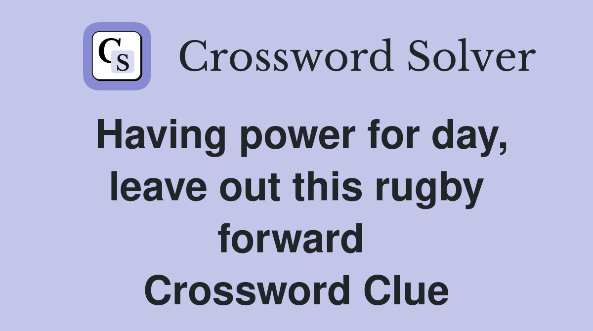 Having power for day, leave out this rugby forward  Crossword Clue