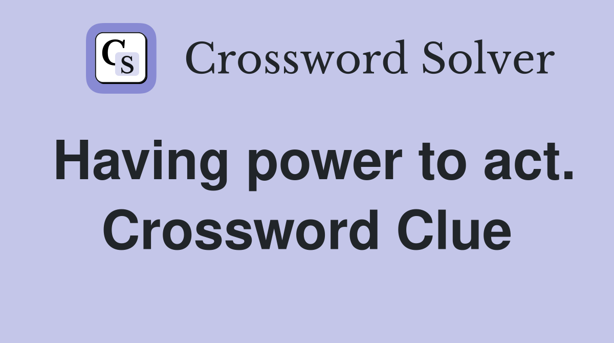 Having power to act. Crossword Clue