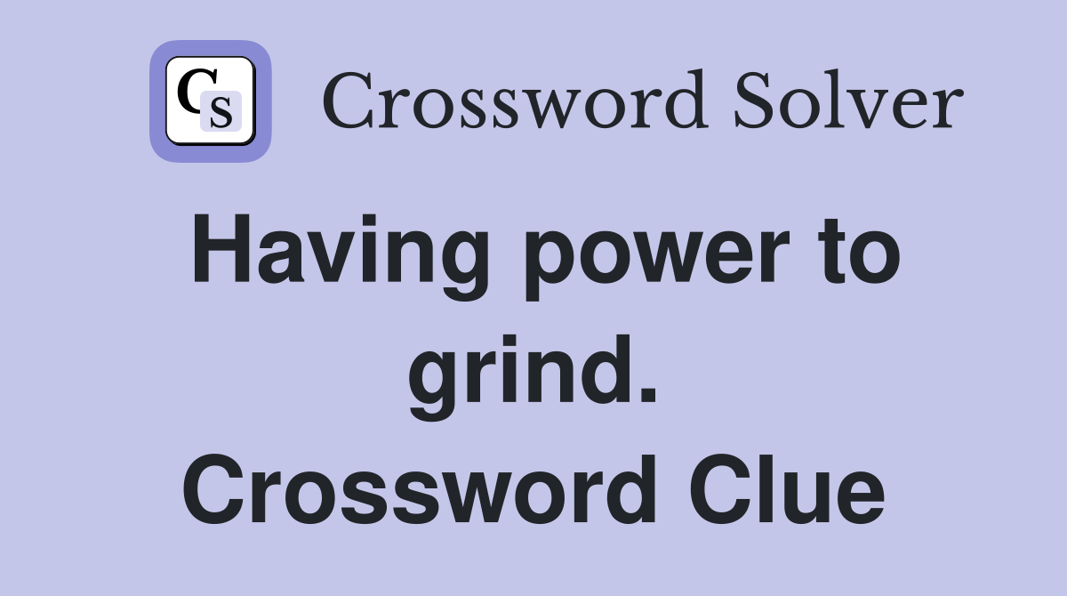 Having power to grind. Crossword Clue