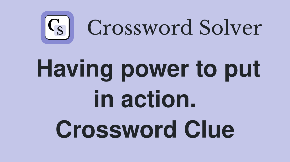 Having power to put in action. Crossword Clue