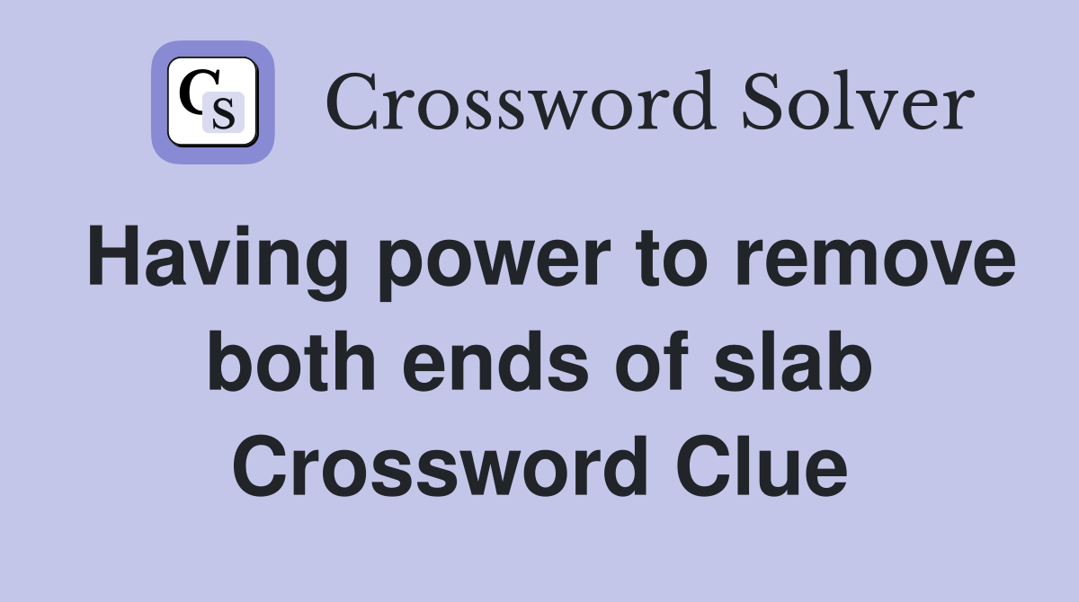 Having power to remove both ends of slab Crossword Clue