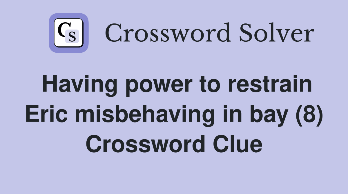 Having power to restrain Eric misbehaving in bay (8) Crossword Clue