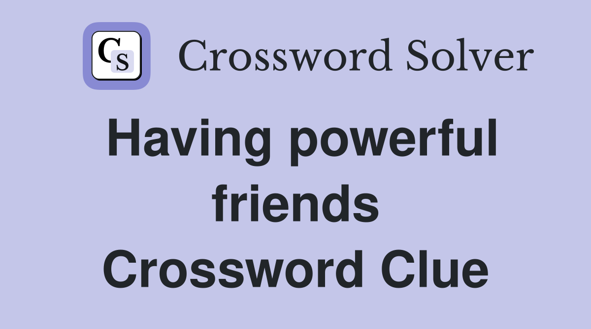 Having powerful friends Crossword Clue