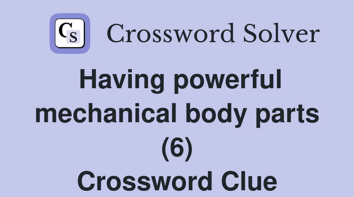 Having powerful mechanical body parts (6) Crossword Clue