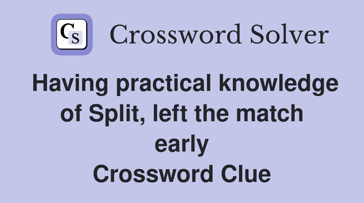 Having practical knowledge of Split, left the match early Crossword Clue