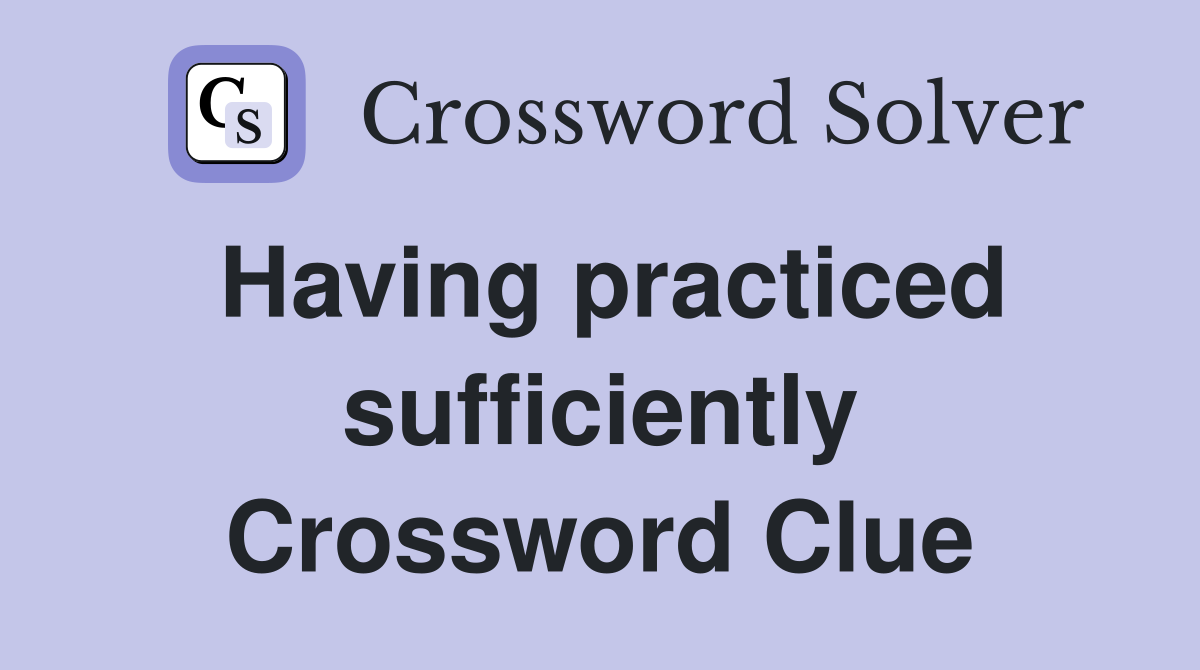 Having practiced sufficiently Crossword Clue