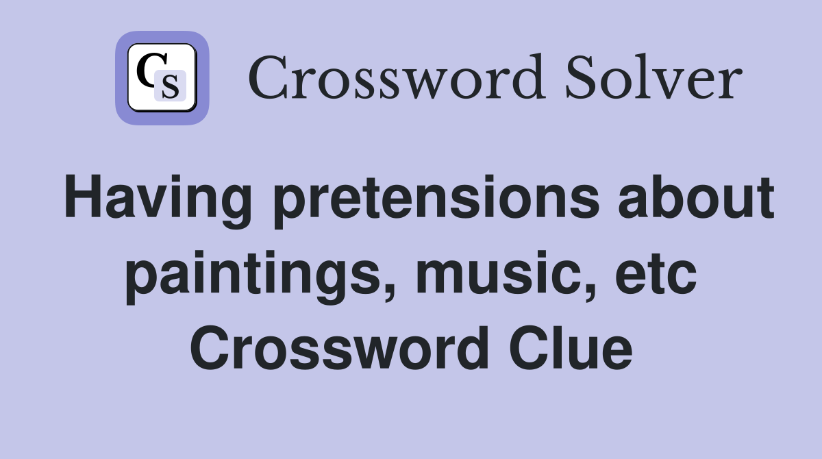 Having pretensions about paintings, music, etc Crossword Clue