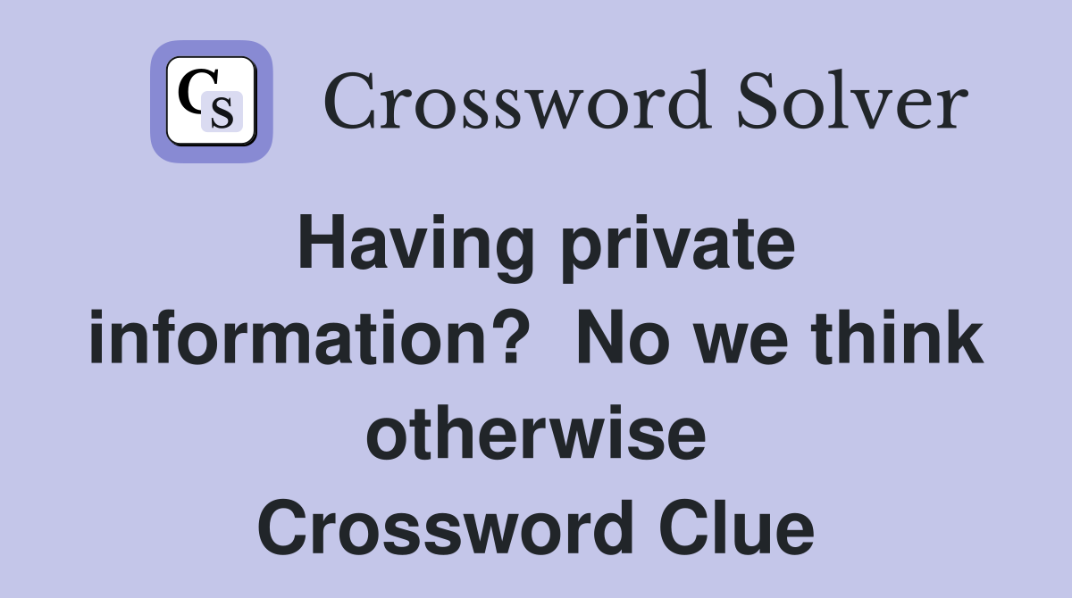Having private information?  No we think otherwise Crossword Clue