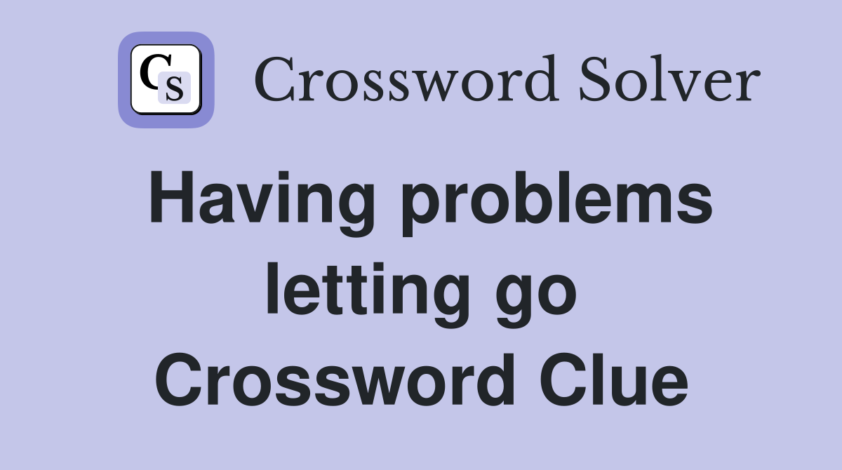 Having problems letting go Crossword Clue