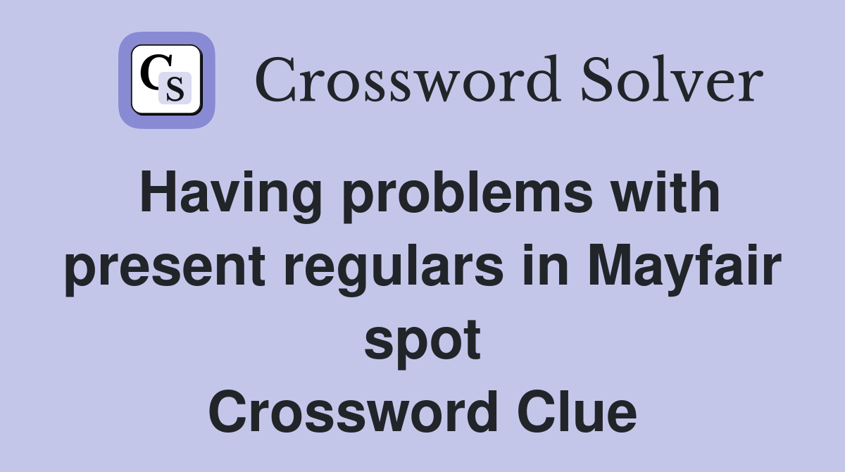 Having problems with present regulars in Mayfair spot Crossword Clue