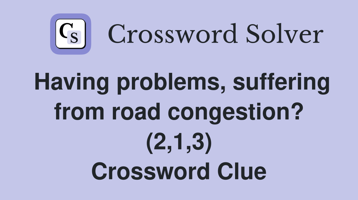 Having problems, suffering from road congestion? (2,1,3) Crossword Clue