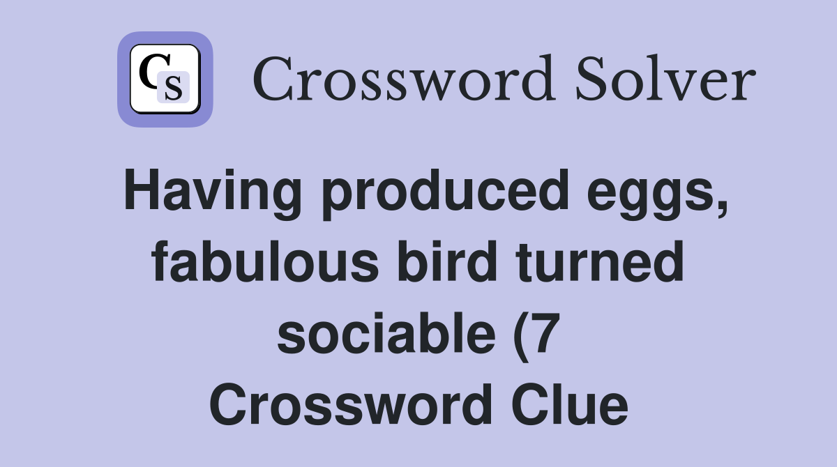 Having produced eggs fabulous bird turned sociable (7) Crossword Having produced eggs fabulous bird turned sociable (7) Crossword